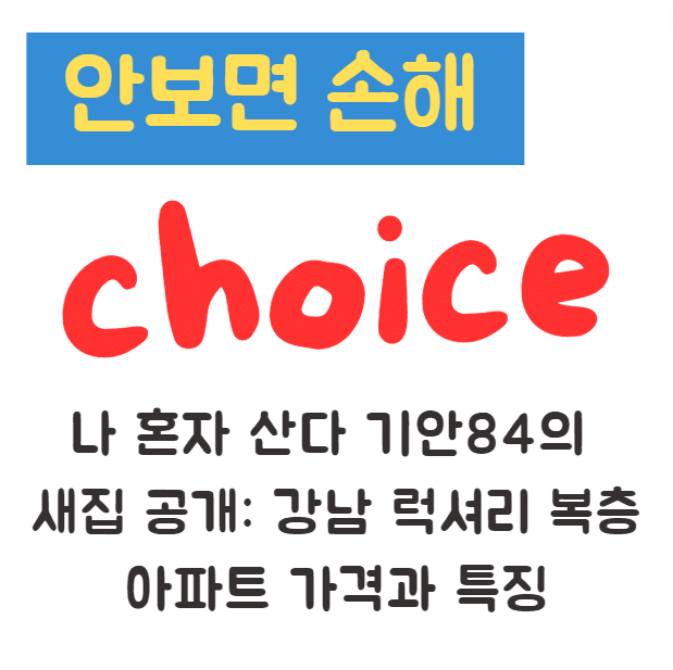 나 혼자 산다 기안84의 새집 공개: 강남 럭셔리 복층 아파트 가격과 특징